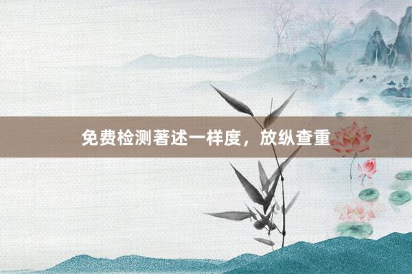 免费检测著述一样度，放纵查重