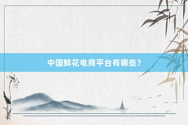 中国鲜花电商平台有哪些？