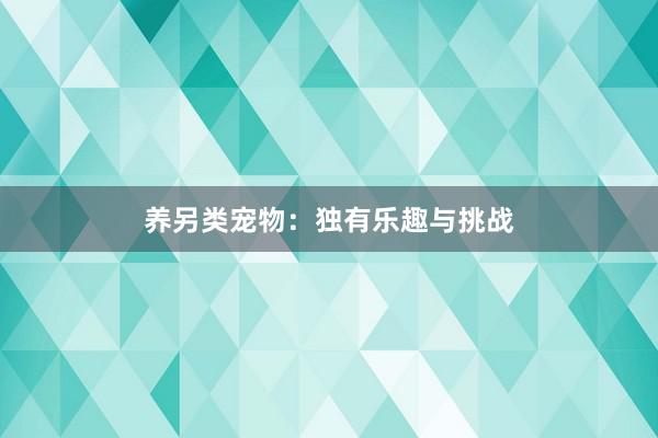 养另类宠物：独有乐趣与挑战
