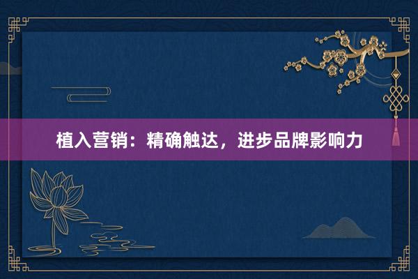 植入营销：精确触达，进步品牌影响力